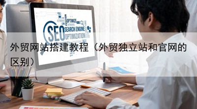 外贸网站搭建教程（外贸独立站和官网的区别）