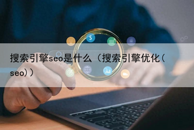 搜索引擎seo是什么（搜索引擎优化(seo)）
