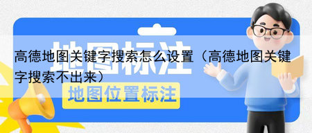高德地图关键字搜索怎么设置（高德地图关键字搜索不出来）