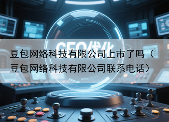 豆包网络科技有限公司上市了吗（豆包网络科技有限公司联系电话）