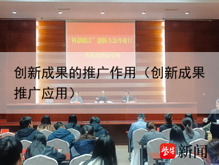 创新成果的推广作用（创新成果推广应用）