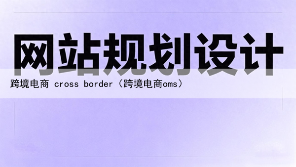 跨境电商 cross border(跨境电商oms)