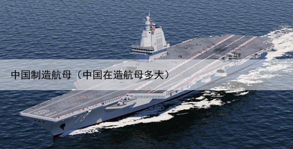中国制造航母（中国在造航母多大）