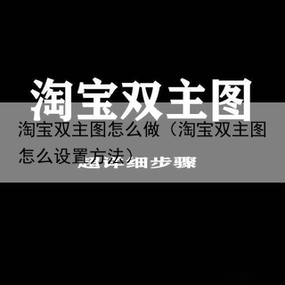 淘宝双主图怎么做（淘宝双主图怎么设置方法）