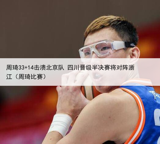 周琦33+14击溃北京队 四川晋级半决赛将对阵浙江（周琦比赛）