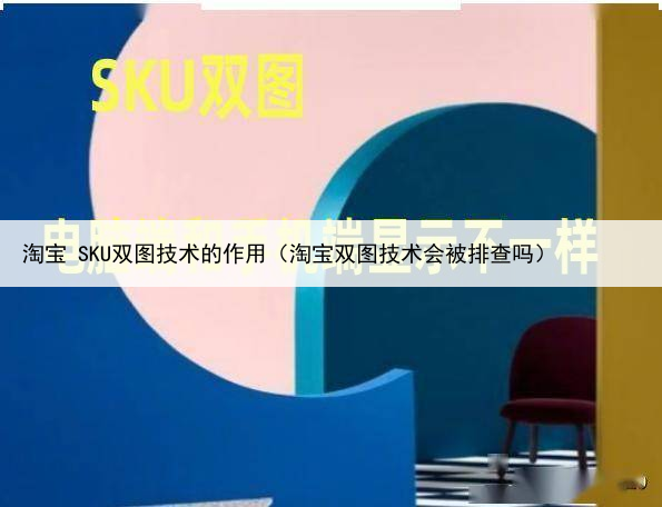 淘宝 SKU双图技术的作用（淘宝双图技术会被排查吗）