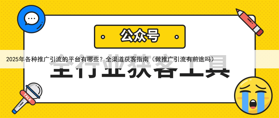 2025年各种推广引流的平台有哪些？全渠道获客指南（做推广引流有前途吗）