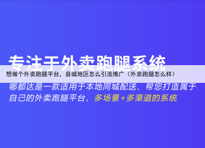 想做个外卖跑腿平台，县城地区怎么引流推广（外卖跑腿怎么样）
