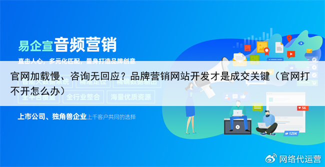 官网加载慢、咨询无回应？品牌营销网站开发才是成交关键（官网打不开怎么办）