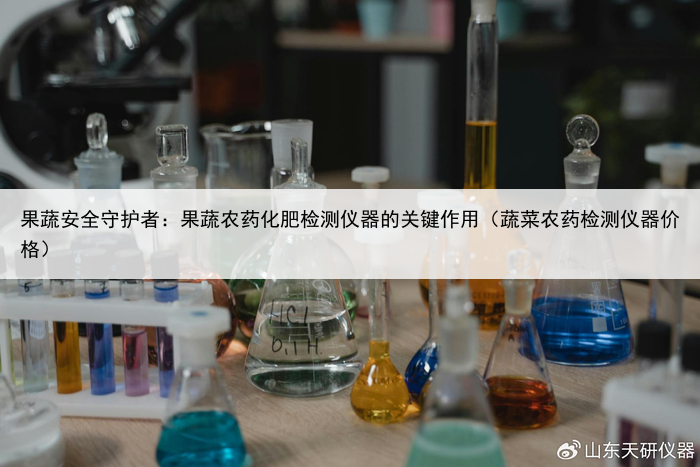 果蔬安全守护者：果蔬农药化肥检测仪器的关键作用（蔬菜农药检测仪器价格）