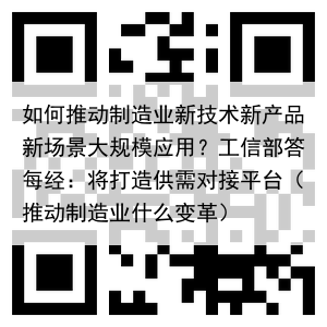 如何推动制造业新技术新产品新场景大规模应用？工信部答每经：将打造供需对接平台（推动制造业什么变革）