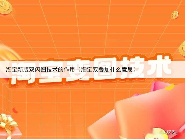 淘宝新版双闪图技术的作用（淘宝双叠加什么意思）
