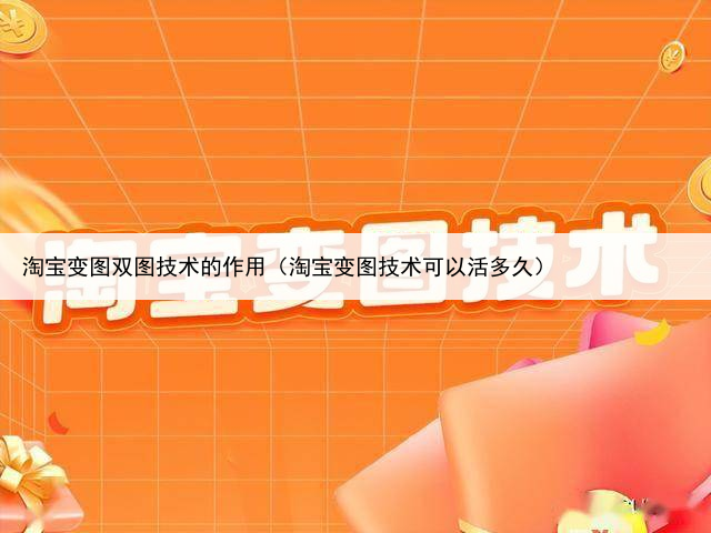 淘宝变图双图技术的作用（淘宝变图技术可以活多久）