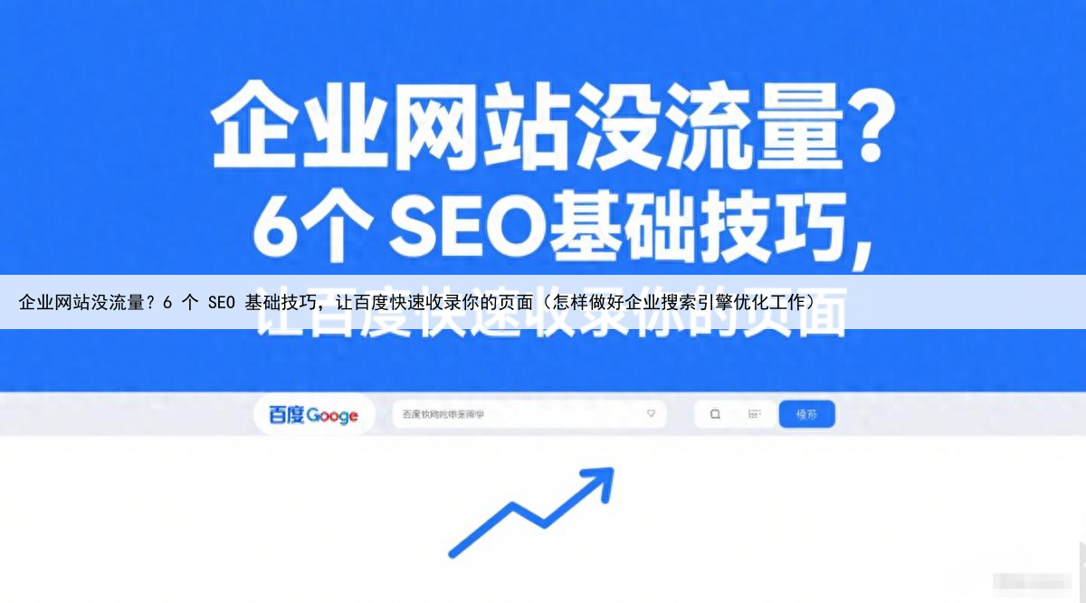 企业网站没流量？6 个 SEO 基础技巧，让百度快速收录你的页面（怎样做好企业搜索引擎优化工作）