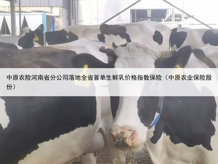 中原农险河南省分公司落地全省首单生鲜乳价格指数保险（中原农业保险股份）