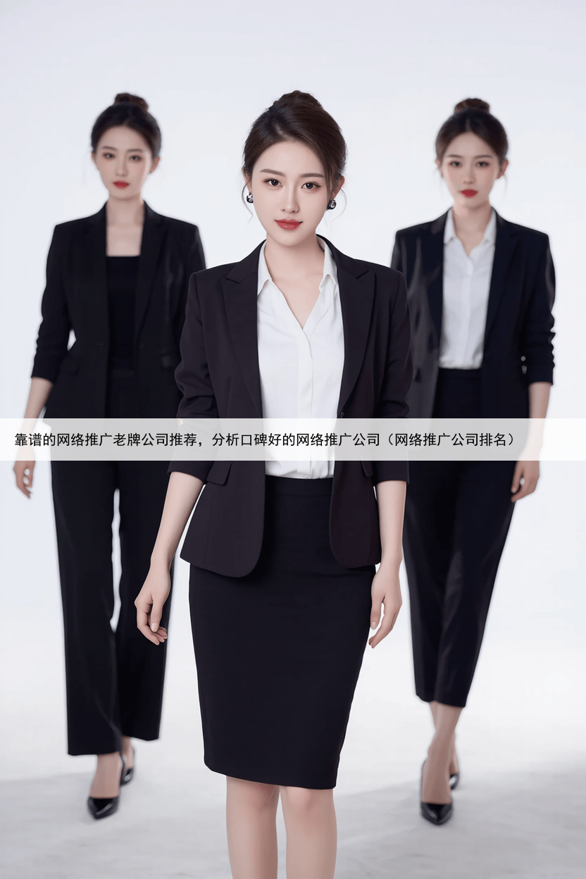 靠谱的网络推广老牌公司推荐，分析口碑好的网络推广公司（网络推广公司排名）