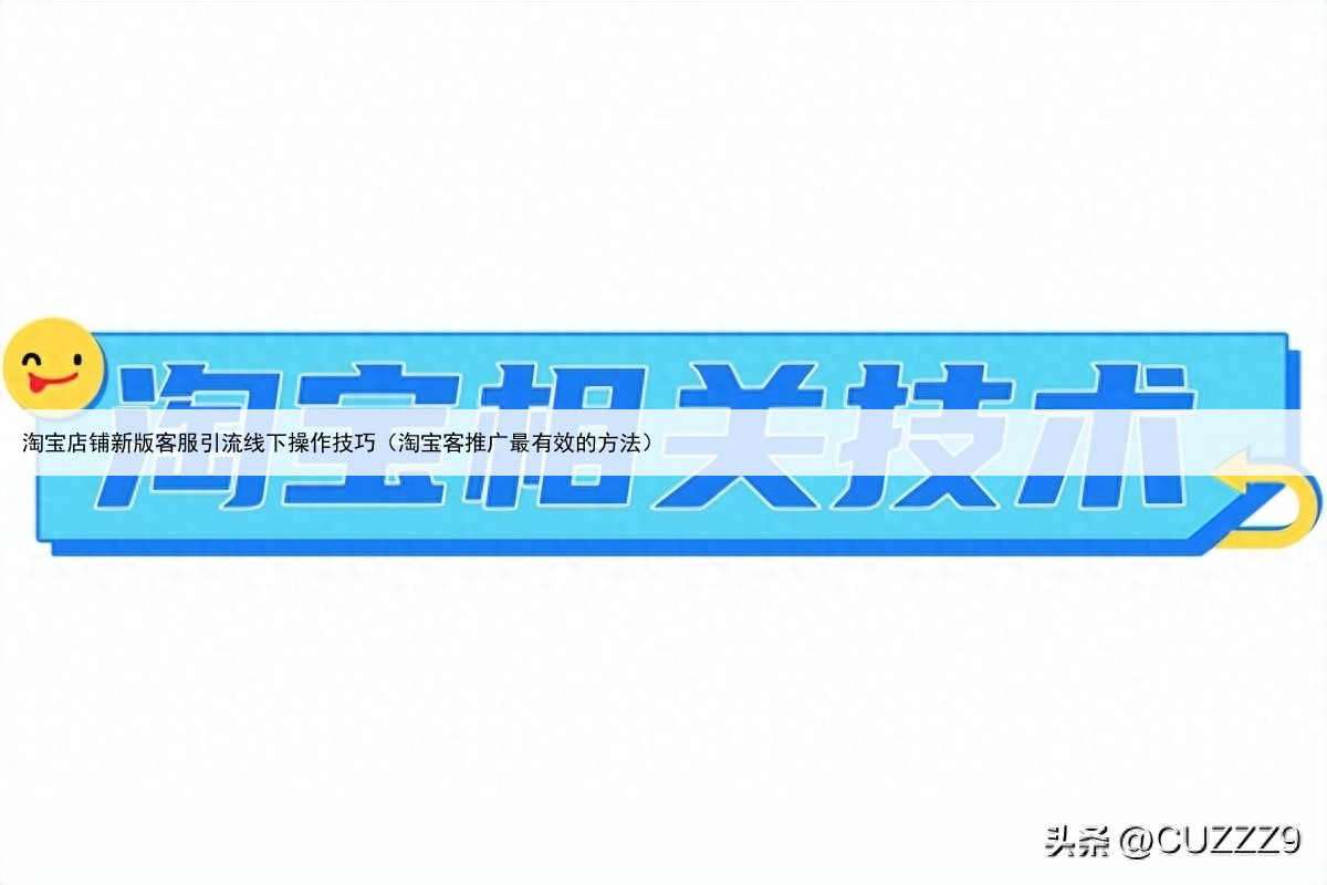 淘宝店铺新版客服引流线下操作技巧（淘宝客推广最有效的方法）