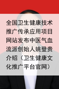 全国卫生健康技术推广传承应用项目网站发布中医气血流派创始人姚登贵介绍（卫生健康文化推广平台官网）