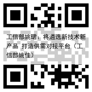 工信部姚珺：将遴选新技术新产品 打造供需对接平台（工信部姚佳）