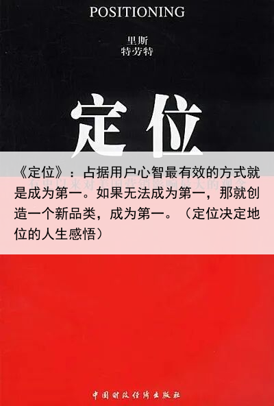 《定位》：占据用户心智最有效的方式就是成为第一。如果无法成为第一，那就创造一个新品类，成为第一。（定位决定地位的人生感悟）