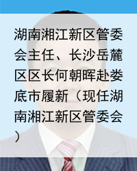 湖南湘江新区管委会主任、长沙岳麓区区长何朝晖赴娄底市履新（现任湖南湘江新区管委会）