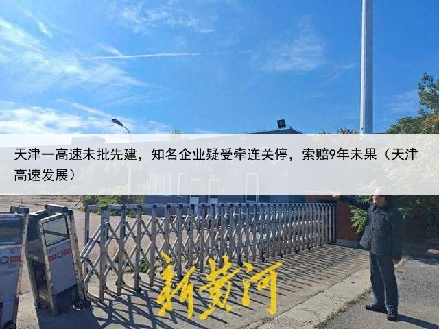 天津一高速未批先建,知名企业疑受牵连关停,索赔9年未果(天津高速发展)