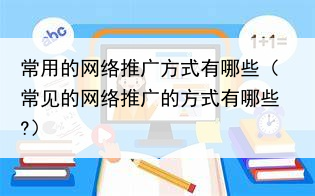 常用的网络推广方式有哪些（常见的网络推广的方式有哪些?）