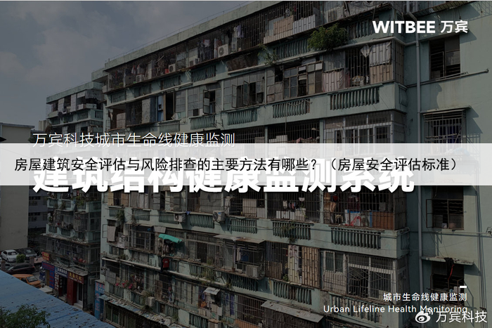 房屋建筑安全评估与风险排查的主要方法有哪些？（房屋安全评估标准）