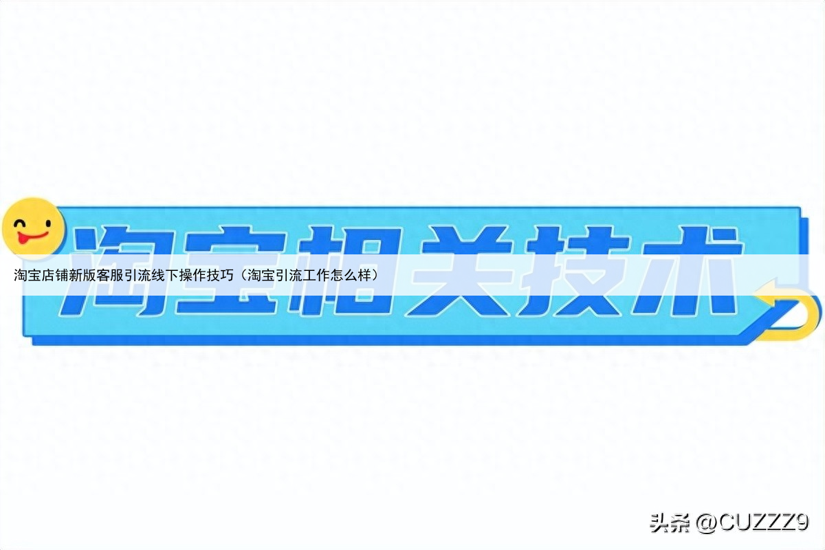 淘宝店铺新版客服引流线下操作技巧(淘宝引流工作怎么样)