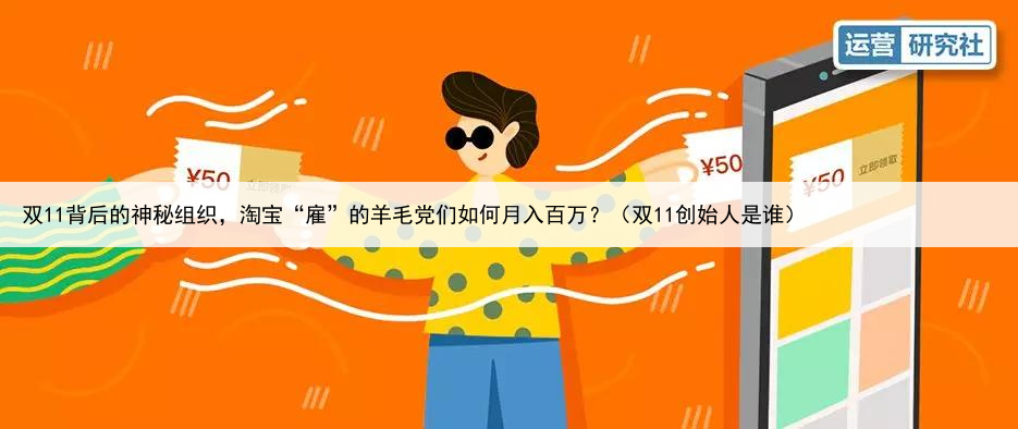 双11背后的神秘组织，淘宝“雇”的羊毛党们如何月入百万？（双11创始人是谁）