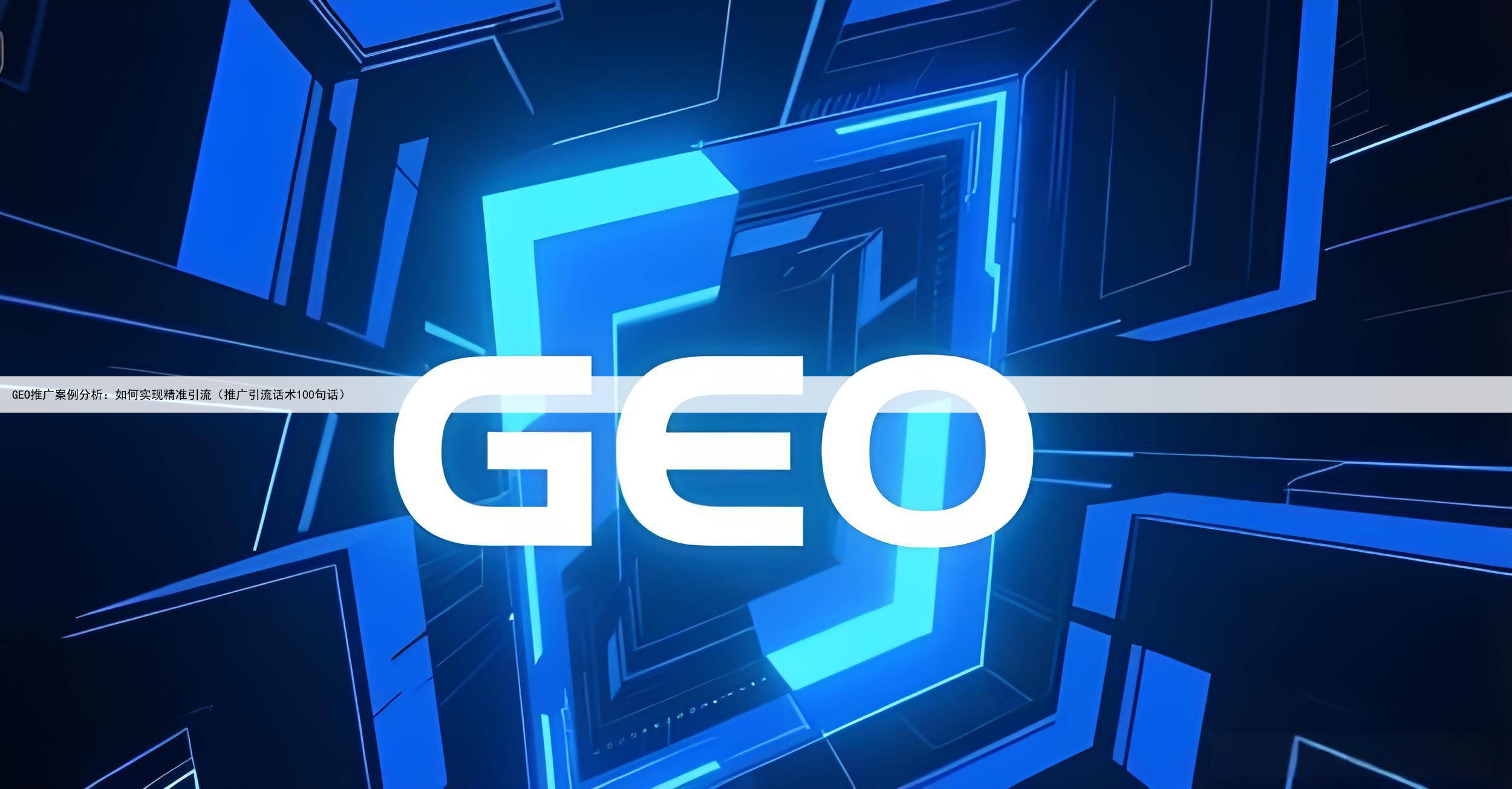 GEO推广案例分析：如何实现精准引流（推广引流话术100句话）