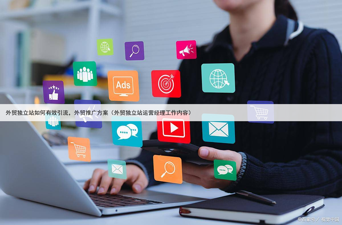 外贸独立站如何有效引流，外贸推广方案（外贸独立站运营经理工作内容）