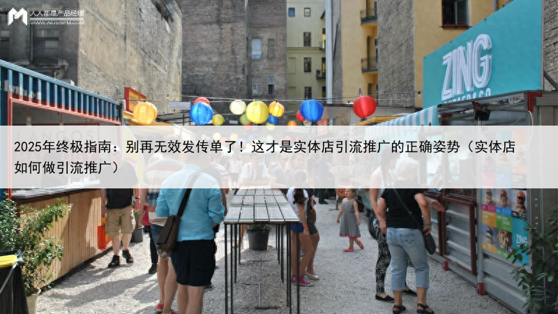 2025年终极指南：别再无效发传单了！这才是实体店引流推广的正确姿势（实体店如何做引流推广）