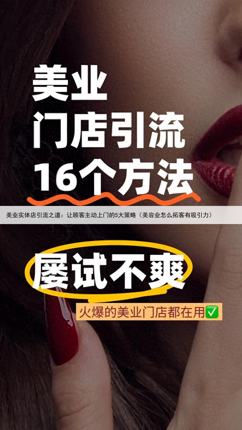 美业实体店引流之道：让顾客主动上门的5大策略（美容业怎么拓客有吸引力）