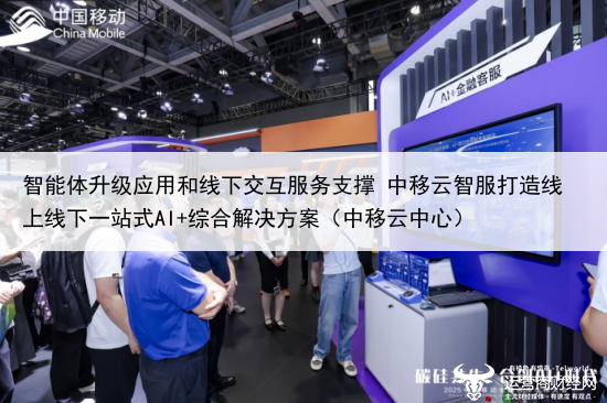 智能体升级应用和线下交互服务支撑 中移云智服打造线上线下一站式AI+综合解决方案（中移云中心）