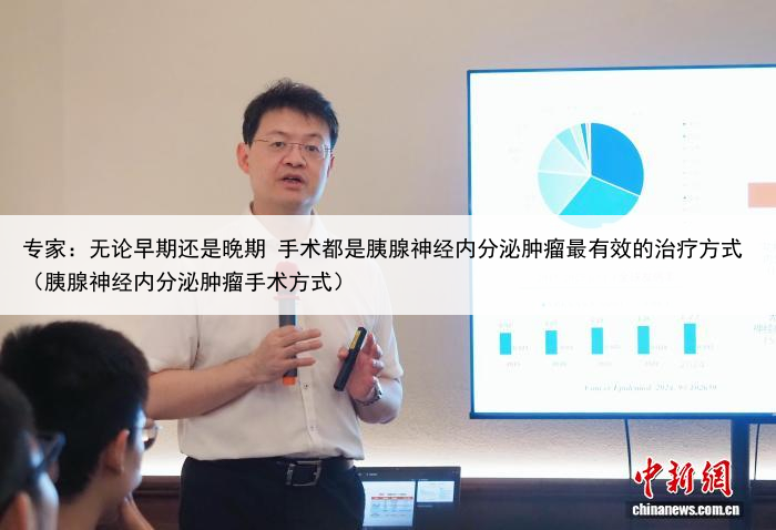专家：无论早期还是晚期 手术都是胰腺神经内分泌肿瘤最有效的治疗方式（胰腺神经内分泌肿瘤手术方式）