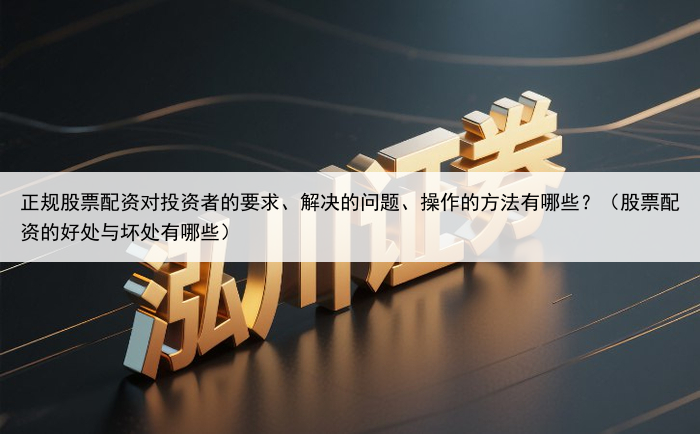 正规股票配资对投资者的要求、解决的问题、操作的方法有哪些？（股票配资的好处与坏处有哪些）