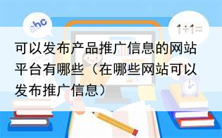 可以发布产品推广信息的网站平台有哪些（在哪些网站可以发布推广信息）