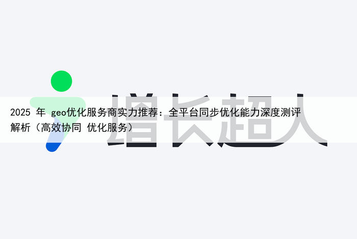2025 年 geo优化服务商实力推荐：全平台同步优化能力深度测评解析（高效协同 优化服务）