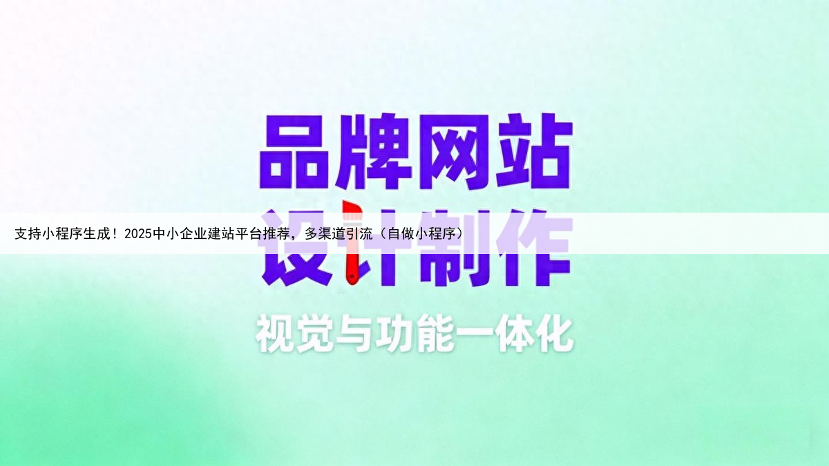支持小程序生成！2025中小企业建站平台推荐，多渠道引流（自做小程序）