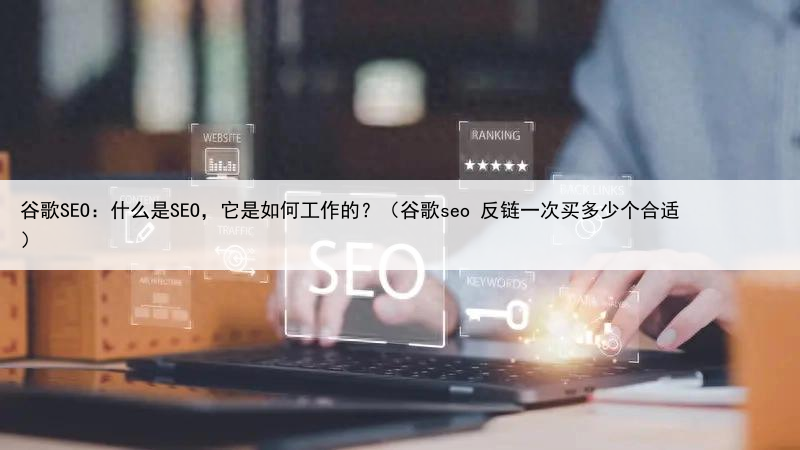 谷歌SEO：什么是SEO，它是如何工作的？（谷歌seo 反链一次买多少个合适）