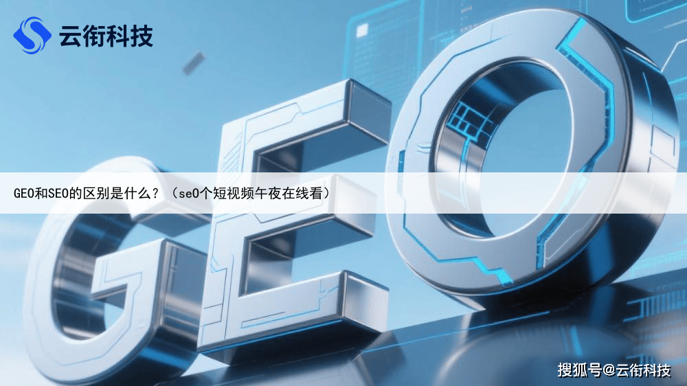 GEO和SEO的区别是什么?(seO个短视频午夜在线看)