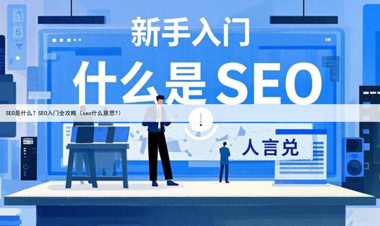 SEO是什么？SEO入门全攻略（seo什么意思?）