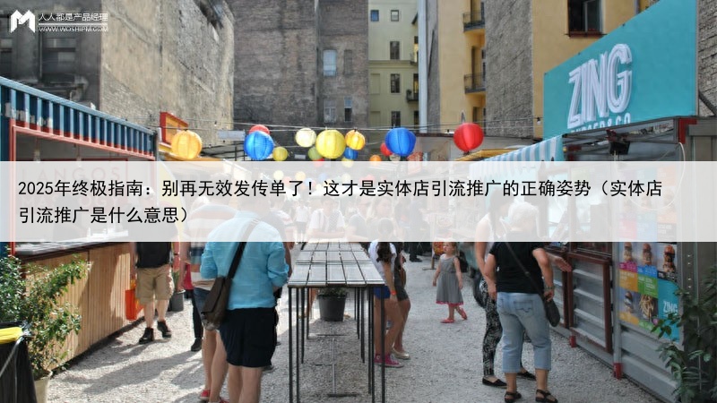 2025年终极指南：别再无效发传单了！这才是实体店引流推广的正确姿势（实体店引流推广是什么意思）