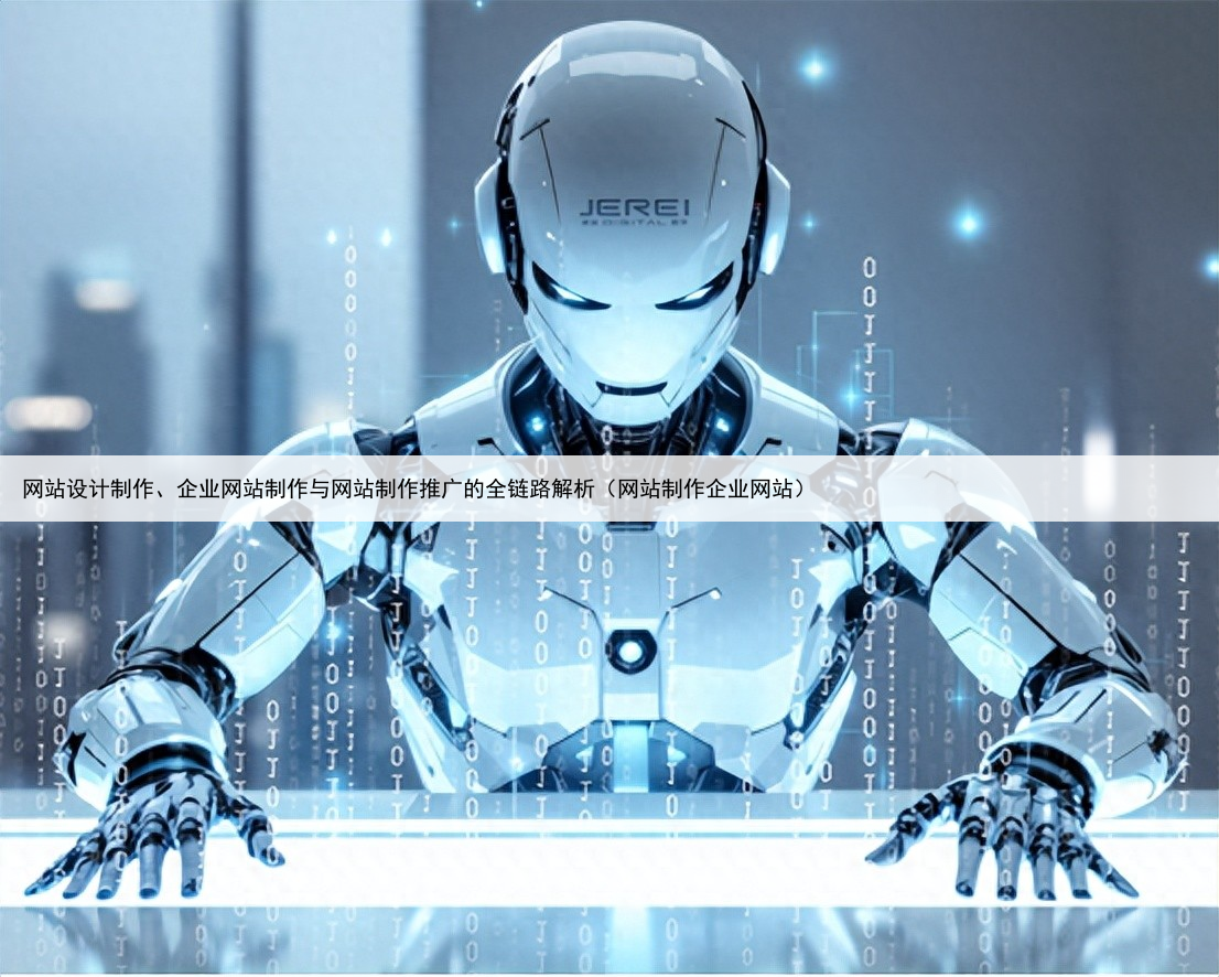 网站设计制作、企业网站制作与网站制作推广的全链路解析(网站制作企业网站)