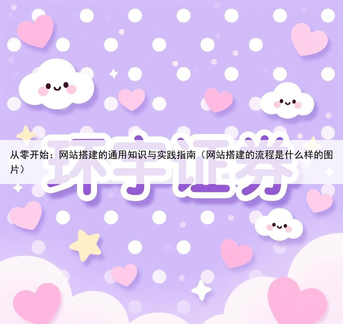 从零开始：网站搭建的通用知识与实践指南（网站搭建的流程是什么样的图片）