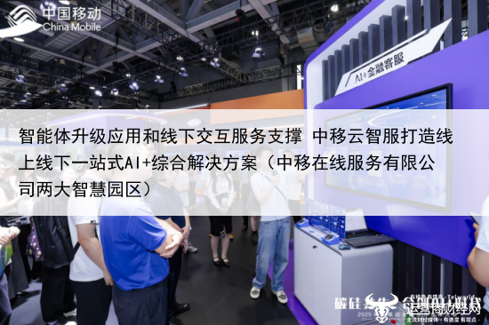 智能体升级应用和线下交互服务支撑 中移云智服打造线上线下一站式AI+综合解决方案（中移在线服务有限公司两大智慧园区）