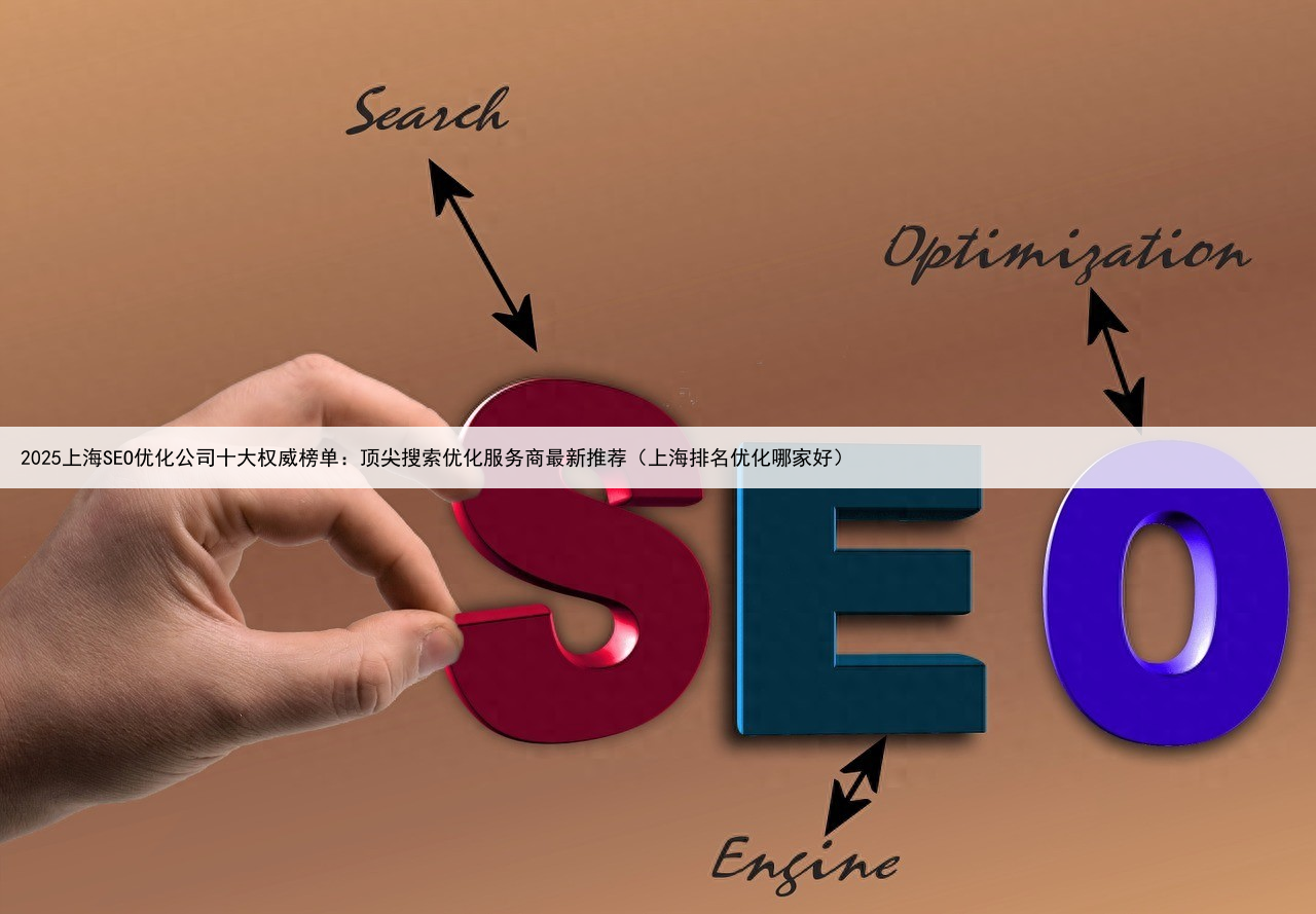 2025上海SEO优化公司十大权威榜单：顶尖搜索优化服务商最新推荐（上海排名优化哪家好）