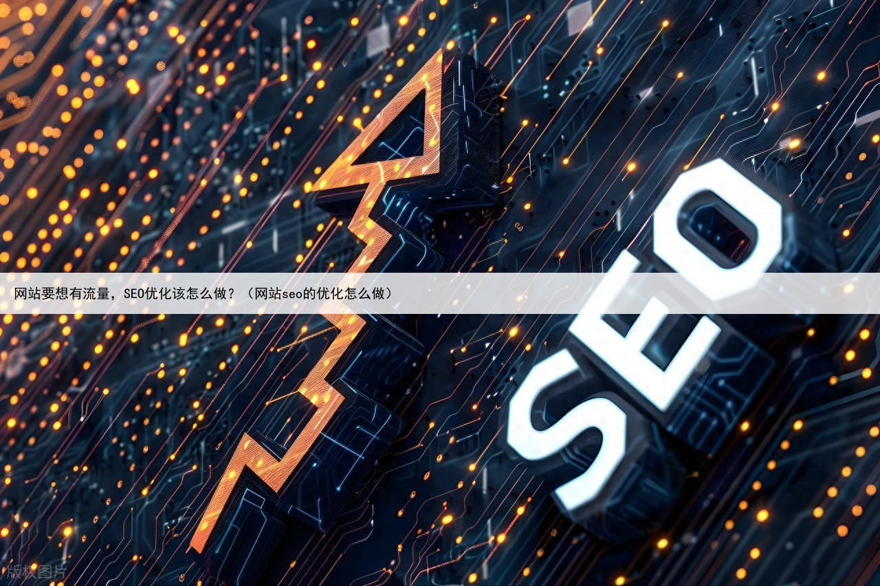 网站要想有流量,SEO优化该怎么做?(网站seo的优化怎么做)