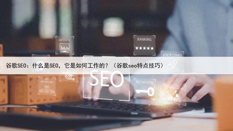 谷歌SEO：什么是SEO，它是如何工作的？（谷歌seo特点技巧）